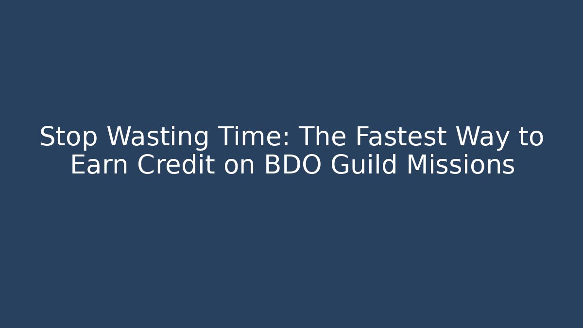 Stop Wasting Time: The Fastest Way to Earn Credit on BDO Guild Missions