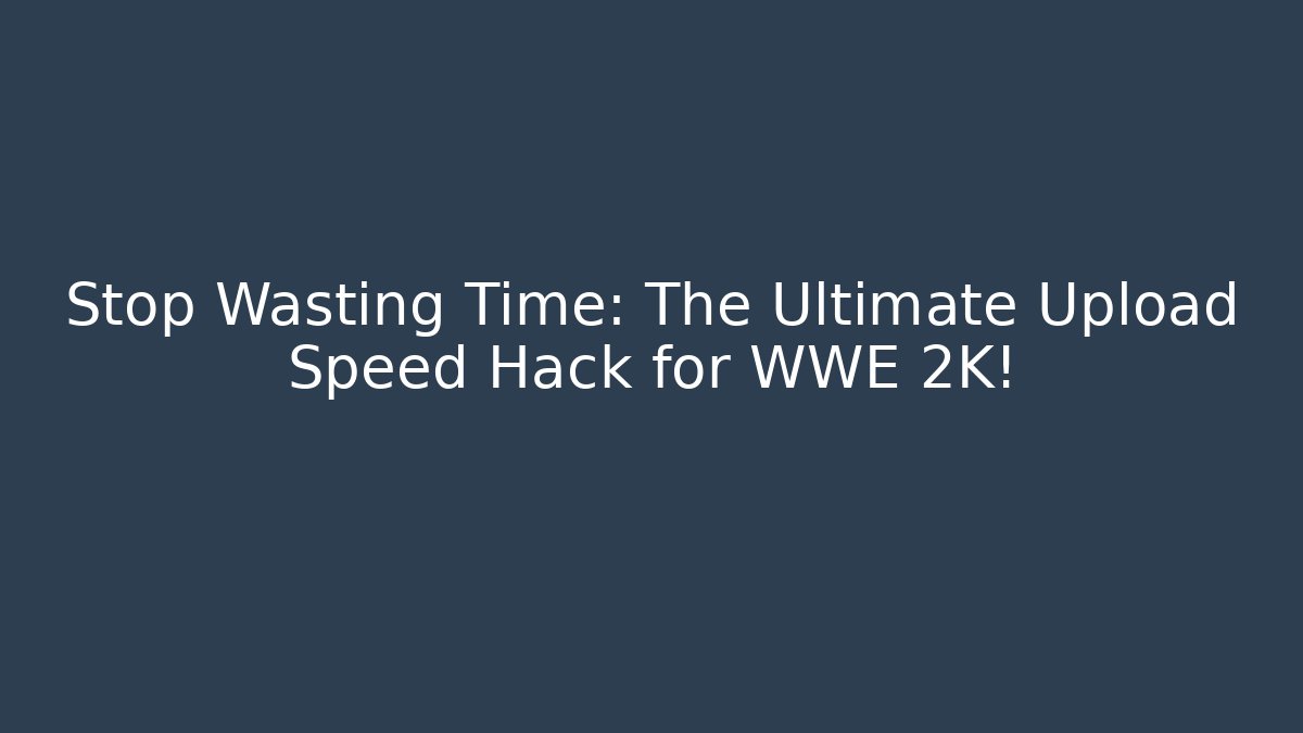 Stop Wasting Time: The Ultimate Upload Speed Hack for WWE 2K!