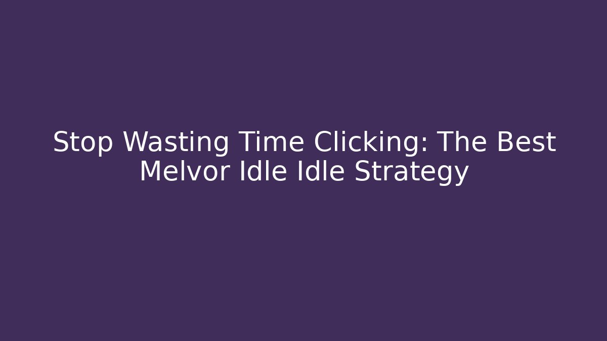 Stop Wasting Time Clicking: The Best Melvor Idle Idle Strategy