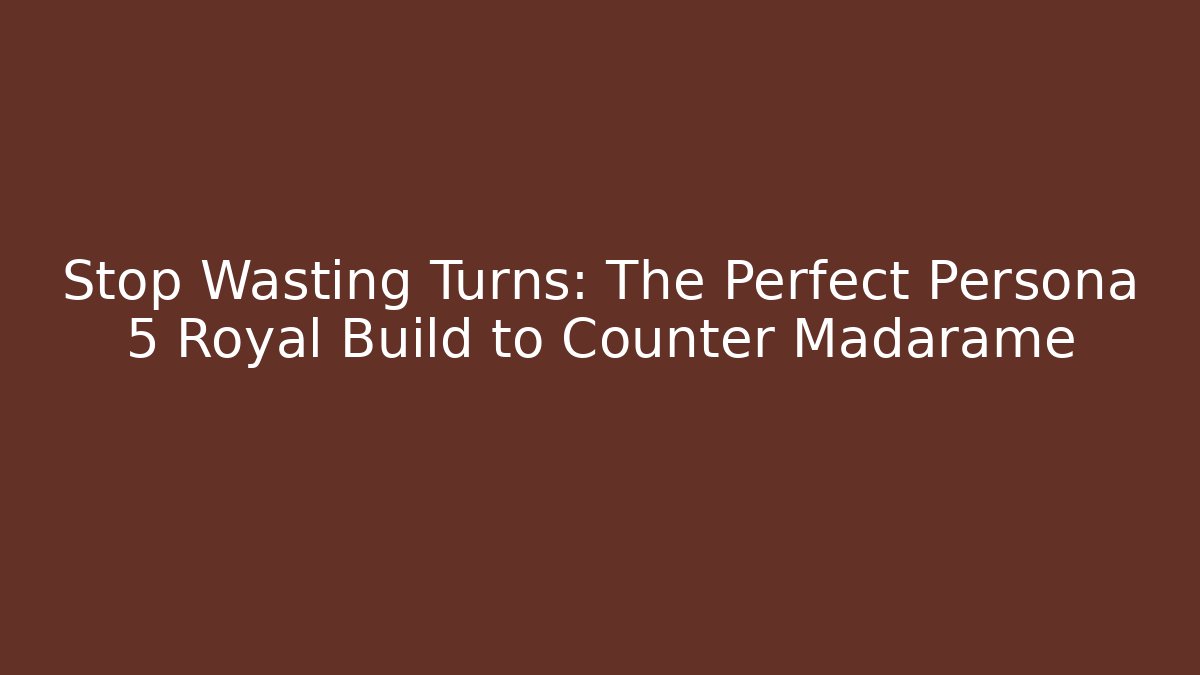Stop Wasting Turns: The Perfect Persona 5 Royal Build to Counter Madarame