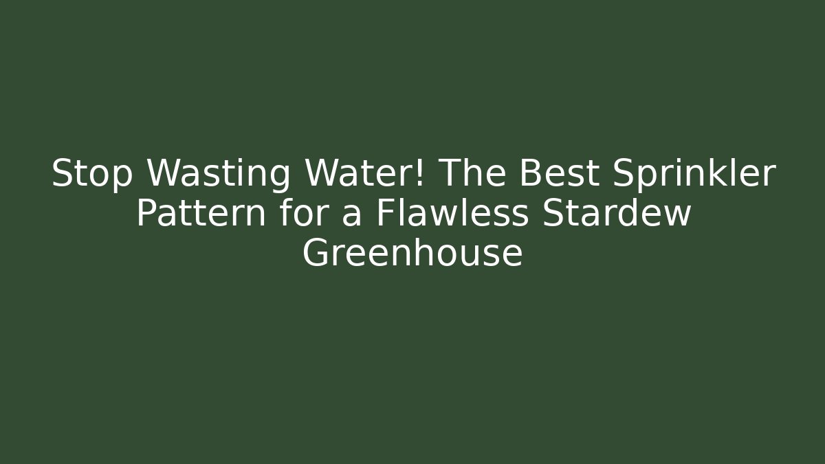 Stop Wasting Water! The Best Sprinkler Pattern for a Flawless Stardew Greenhouse