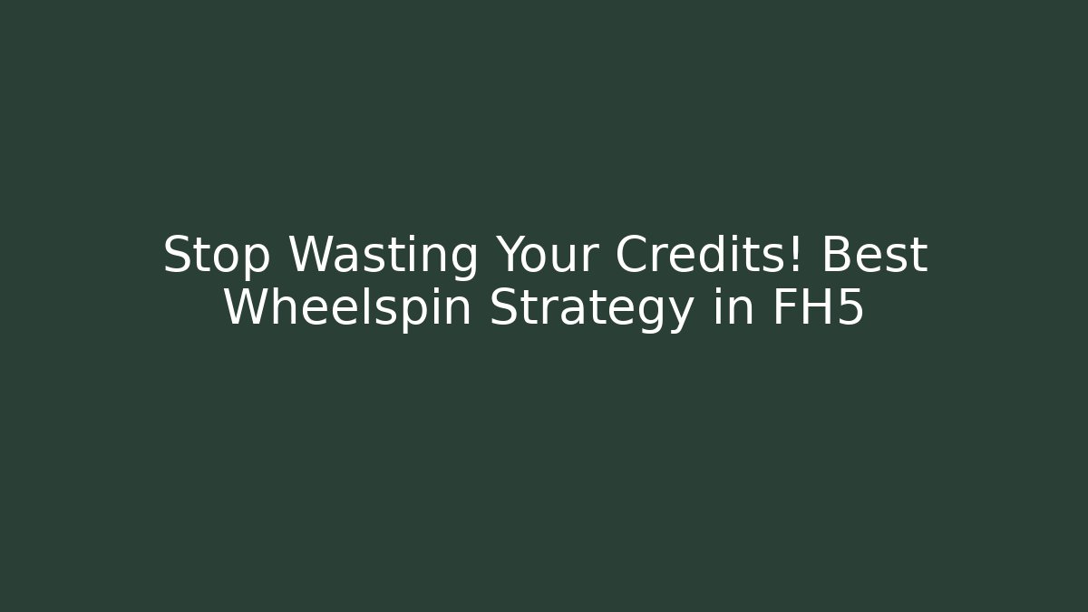 Stop Wasting Your Credits! Best Wheelspin Strategy in FH5