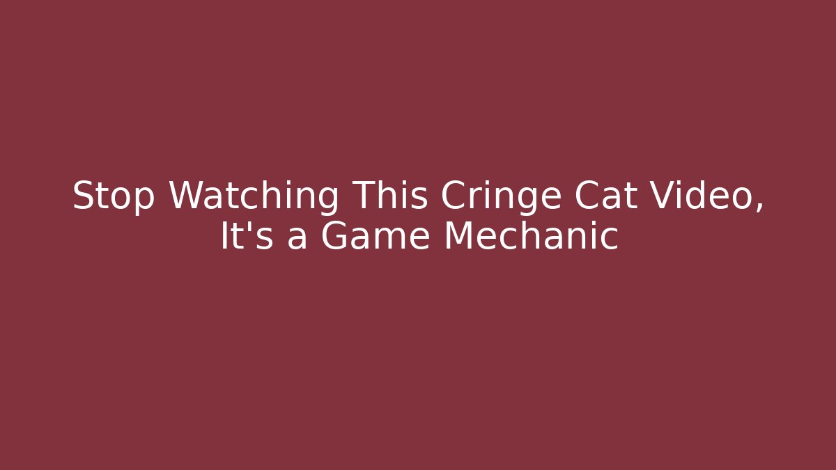 Stop Watching This Cringe Cat Video, It’s a Game Mechanic