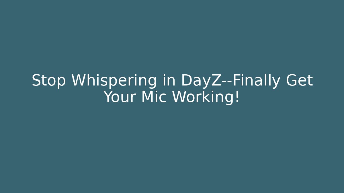 Stop Whispering in DayZ—Finally Get Your Mic Working!