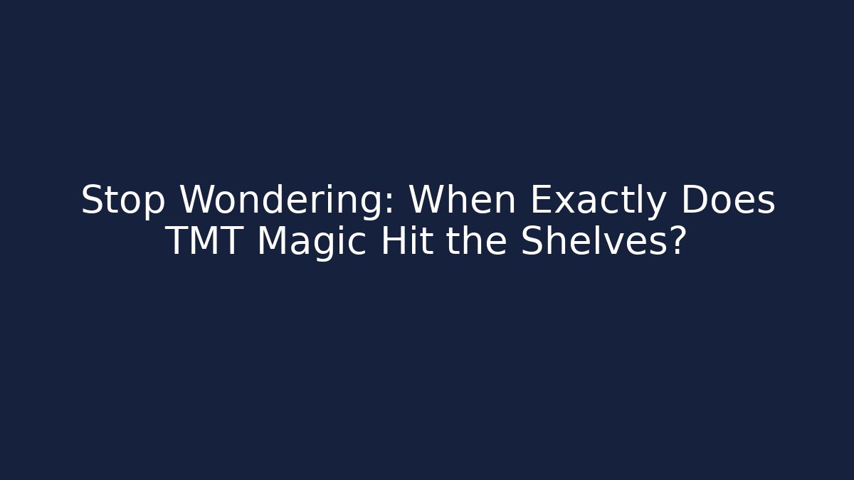 Stop Wondering: When Exactly Does TMT Magic Hit the Shelves?
