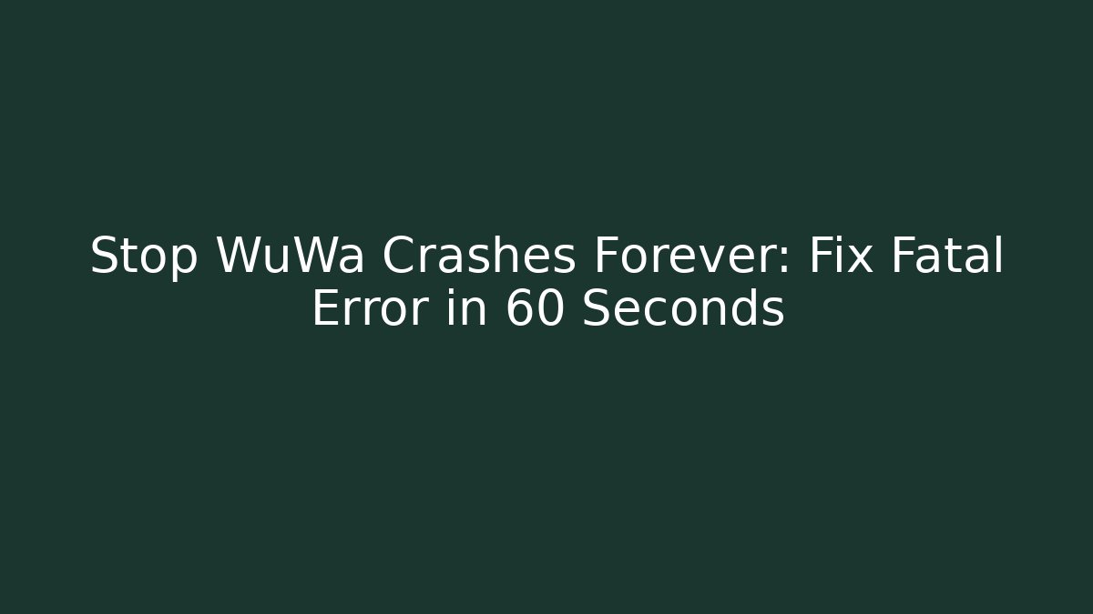 Stop WuWa Crashes Forever: Fix Fatal Error in 60 Seconds