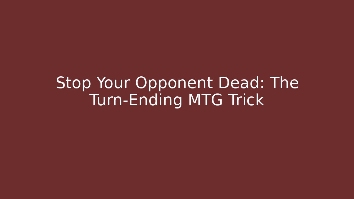 Stop Your Opponent Dead: The Turn-Ending MTG Trick