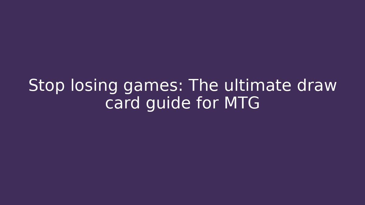 Stop losing games: The ultimate draw card guide for MTG