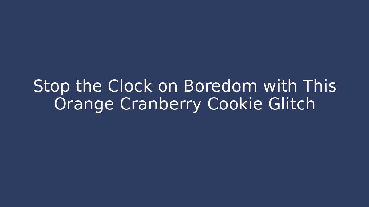 Stop the Clock on Boredom with This Orange Cranberry Cookie Glitch