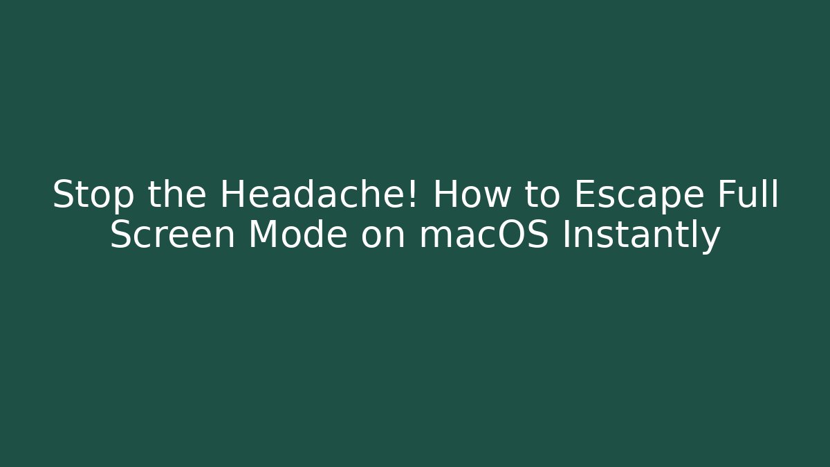 Stop the Headache! How to Escape Full Screen Mode on macOS Instantly