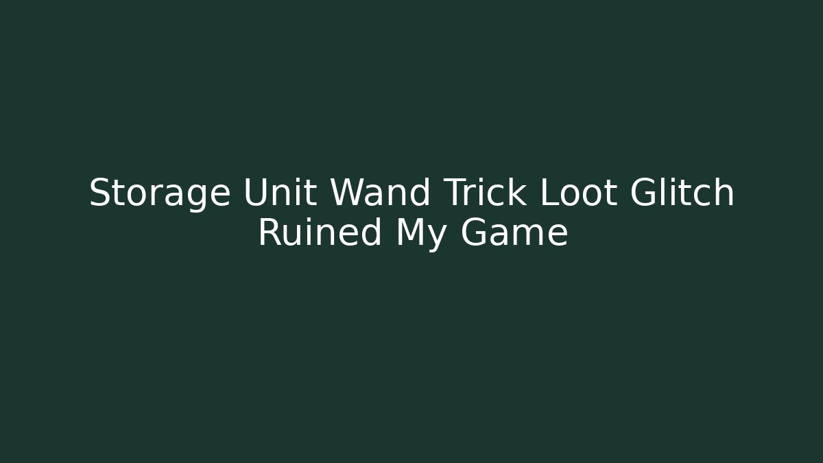 Storage Unit Wand Trick Loot Glitch Ruined My Game
