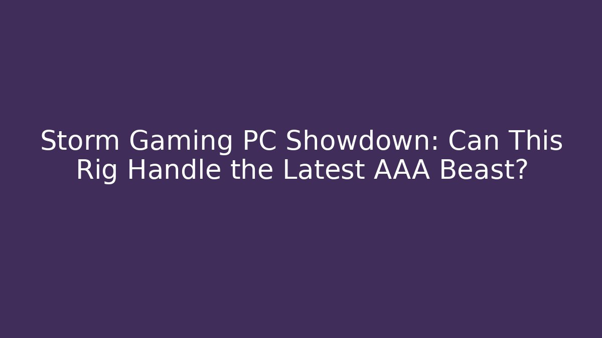 Storm Gaming PC Showdown: Can This Rig Handle the Latest AAA Beast?