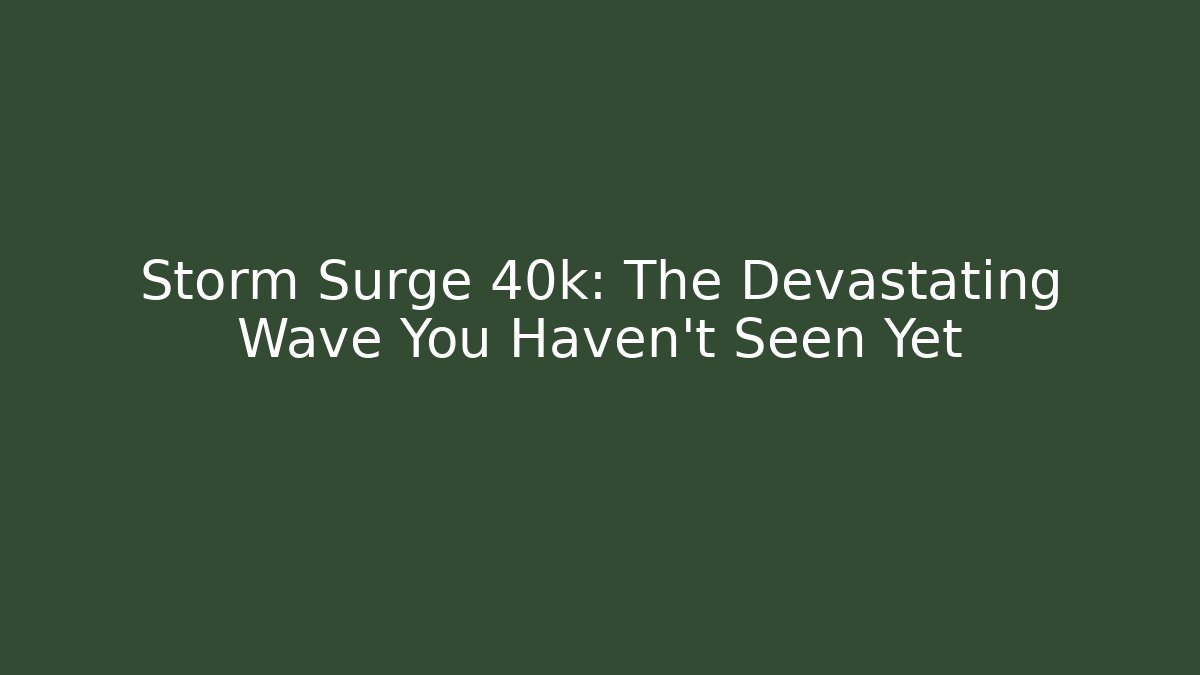Storm Surge 40k: The Devastating Wave You Haven't Seen Yet