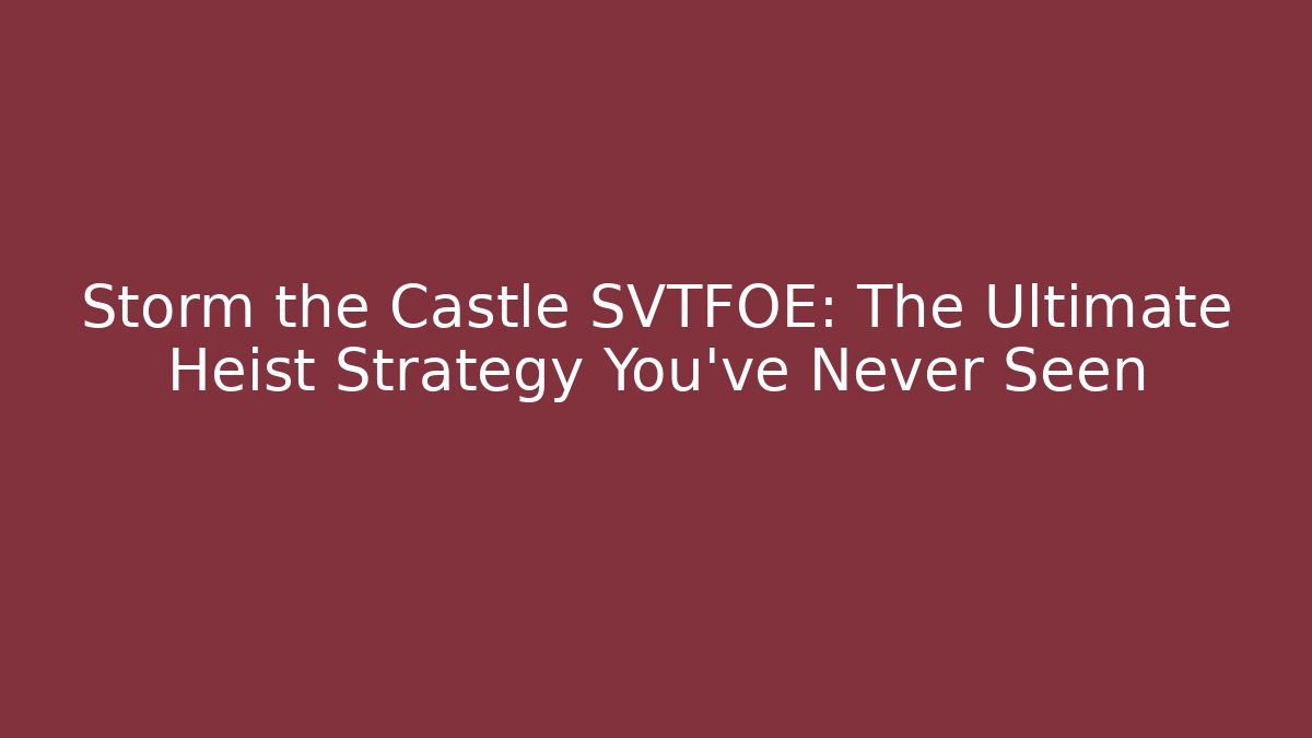 Storm the Castle SVTFOE: The Ultimate Heist Strategy You’ve Never Seen