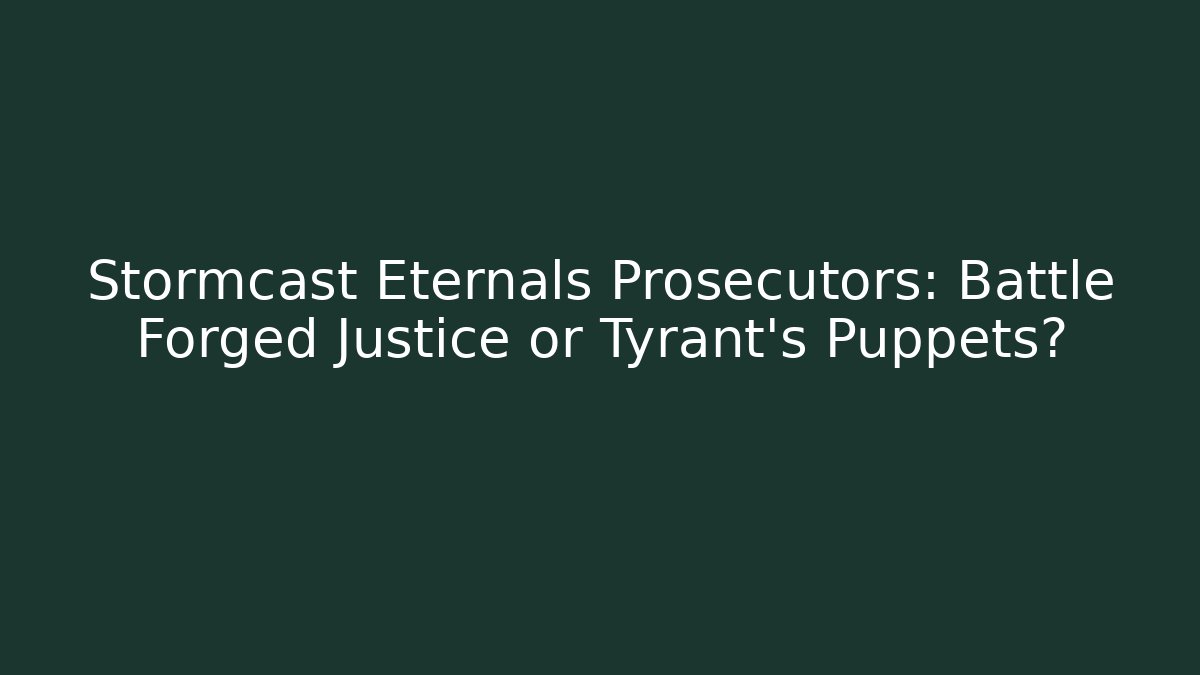 Stormcast Eternals Prosecutors: Battle Forged Justice or Tyrant’s Puppets?