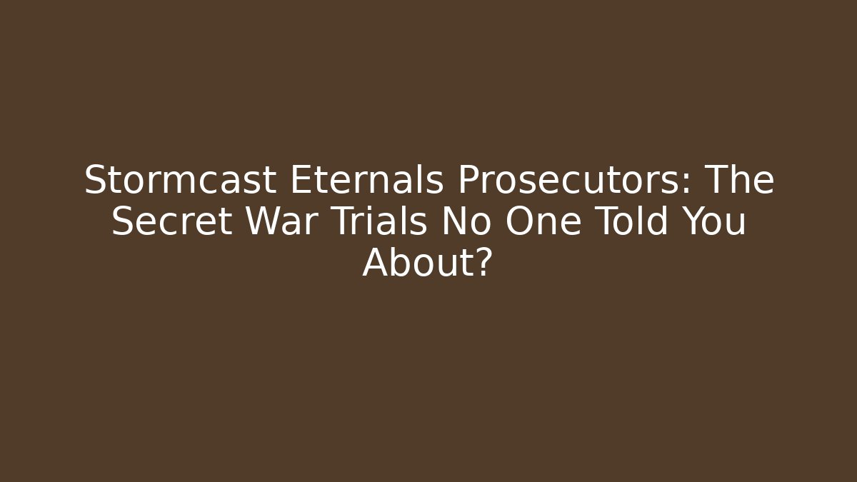 Stormcast Eternals Prosecutors: The Secret War Trials No One Told You About?