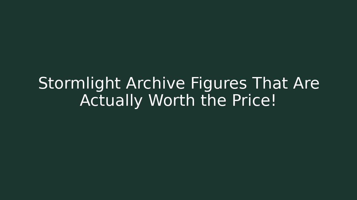 Stormlight Archive Figures That Are Actually Worth the Price!