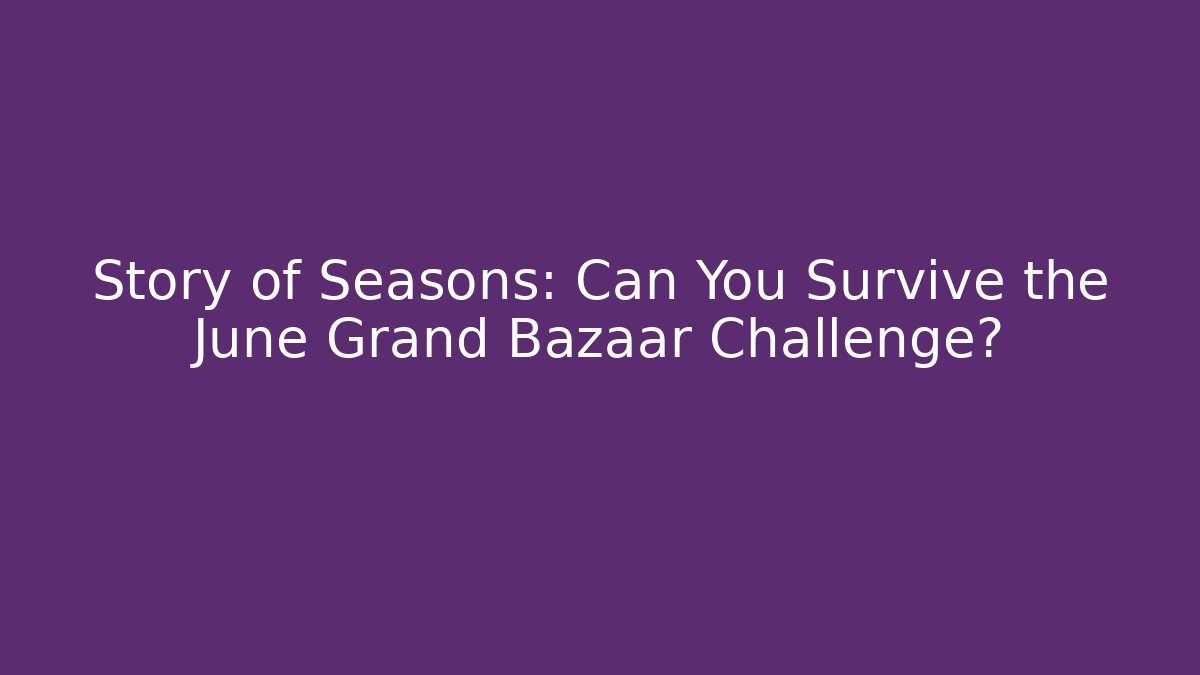 Story of Seasons: Can You Survive the June Grand Bazaar Challenge?