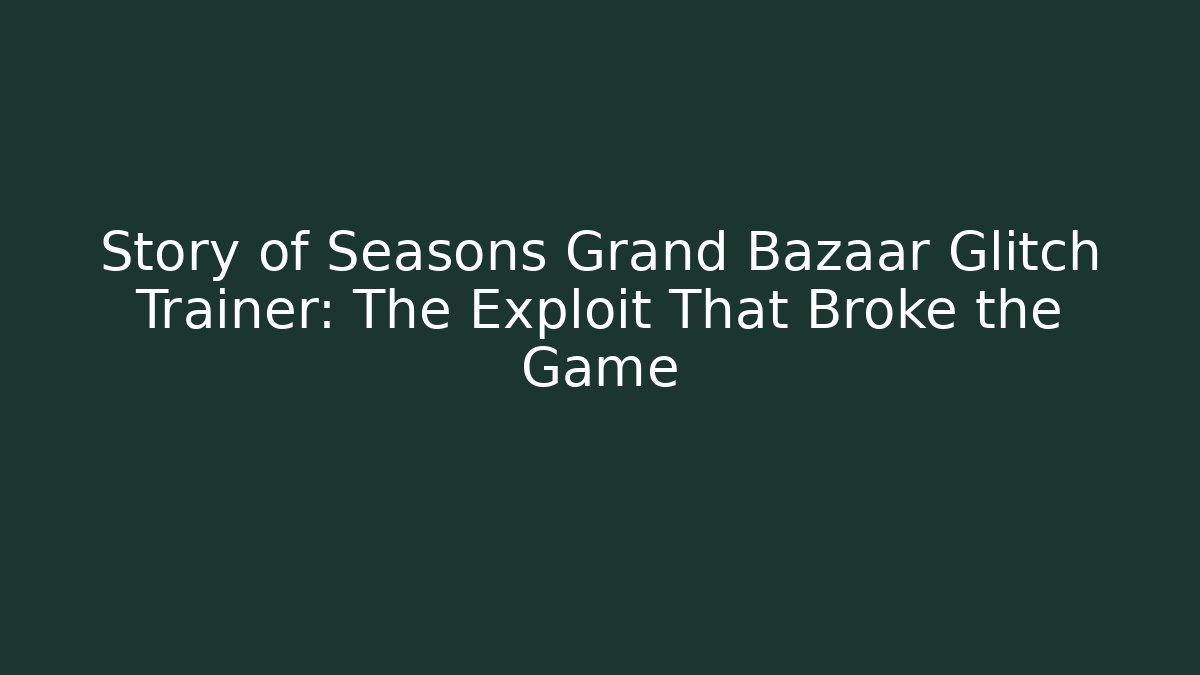 Story of Seasons Grand Bazaar Glitch Trainer: The Exploit That Broke the Game