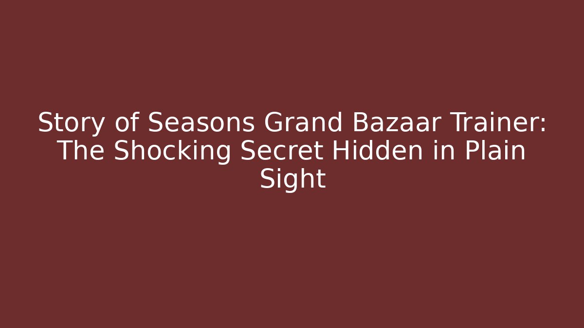 Story of Seasons Grand Bazaar Trainer: The Shocking Secret Hidden in Plain Sight