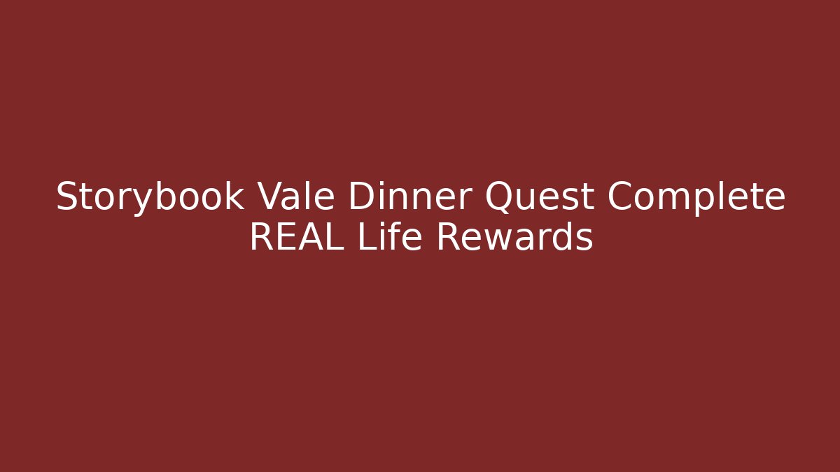 Storybook Vale Dinner Quest Complete REAL Life Rewards