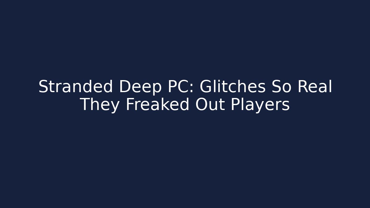 Stranded Deep PC: Glitches So Real They Freaked Out Players - Vintage E-Juice