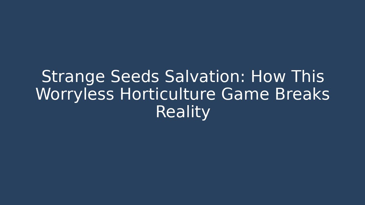 Strange Seeds Salvation: How This Worryless Horticulture Game Breaks Reality