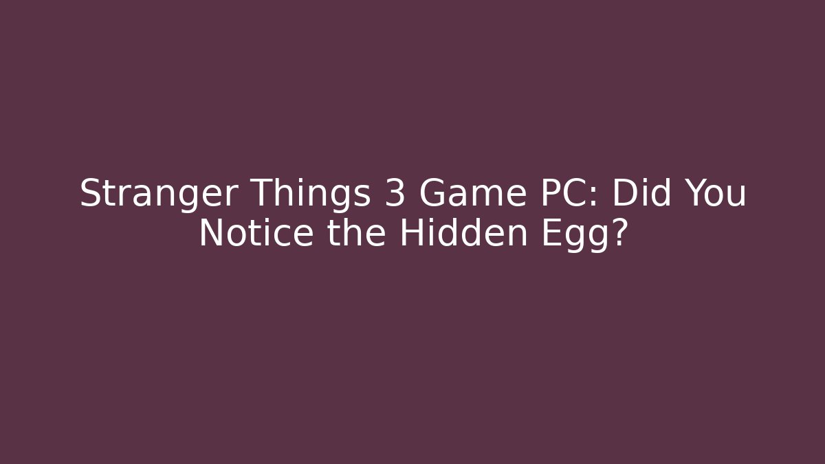 Stranger Things 3 Game PC: Did You Notice the Hidden Egg?