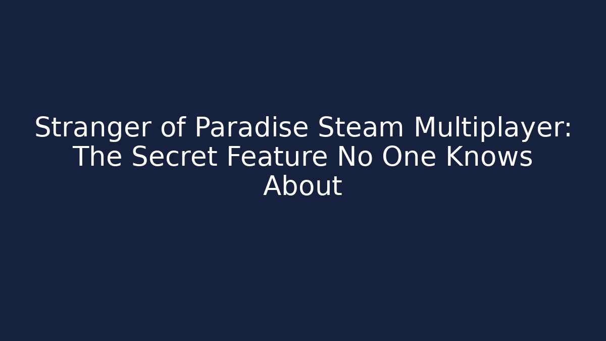Stranger of Paradise Steam Multiplayer: The Secret Feature No One Knows About