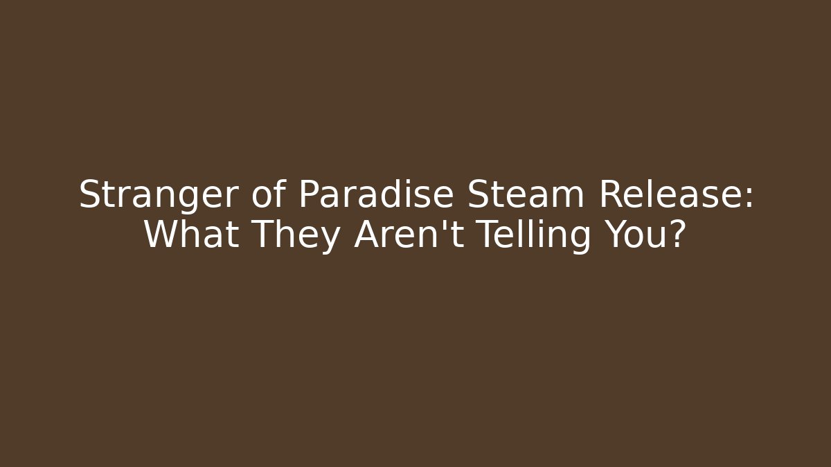 Stranger of Paradise Steam Release: What They Aren't Telling You?