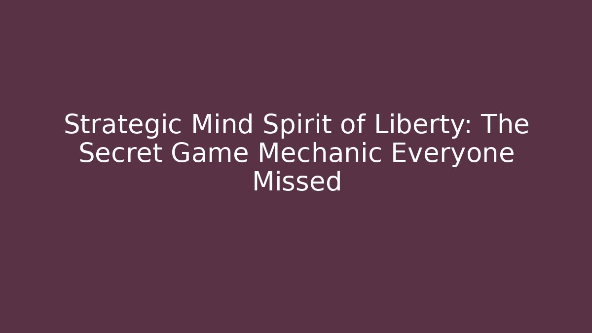 Strategic Mind Spirit of Liberty: The Secret Game Mechanic Everyone Missed