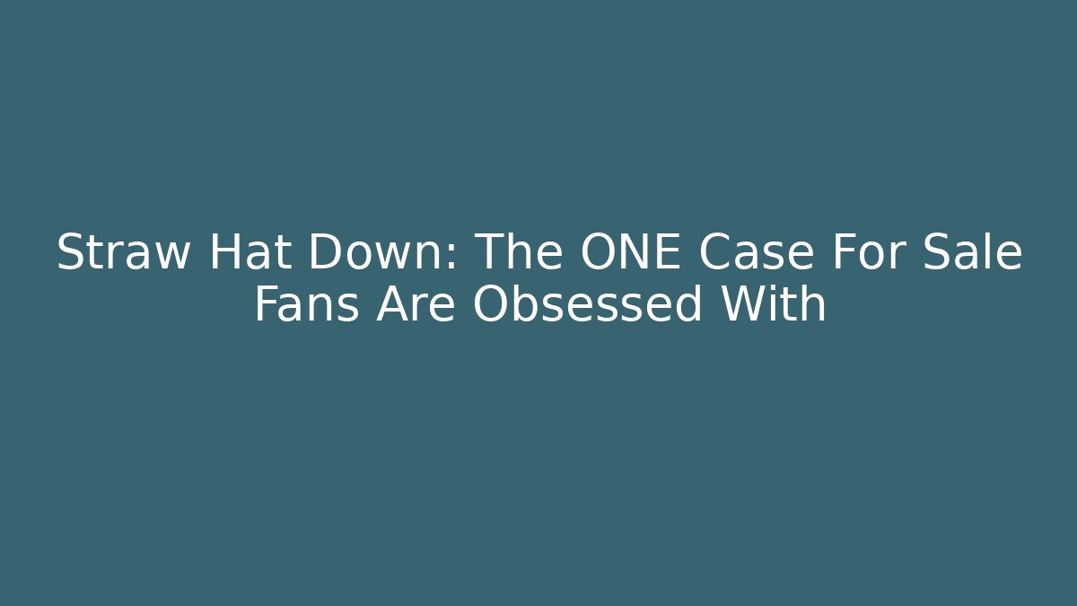 Straw Hat Down: The ONE Case For Sale Fans Are Obsessed With