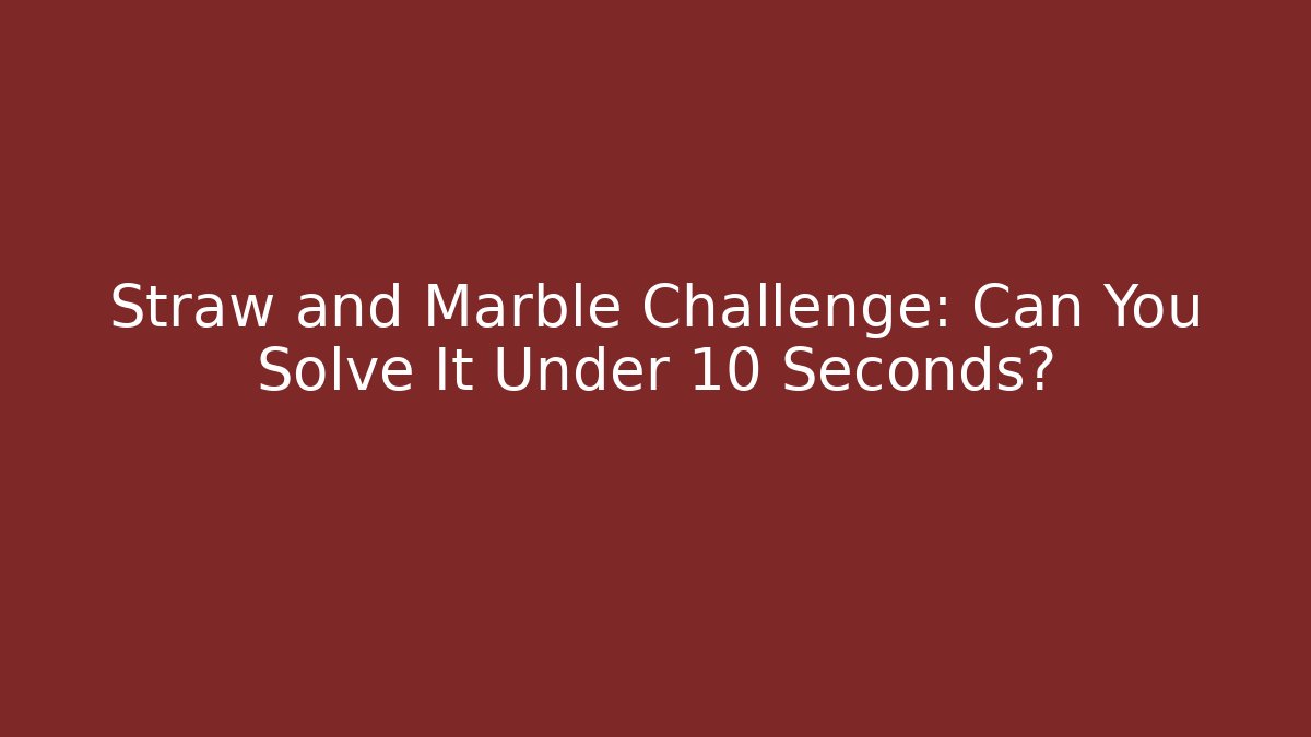 Straw and Marble Challenge: Can You Solve It Under 10 Seconds?