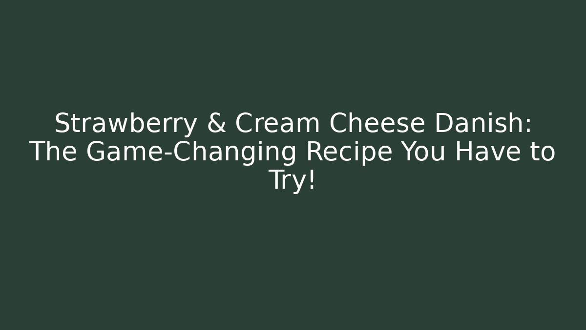 Strawberry & Cream Cheese Danish: The Game-Changing Recipe You Have to Try!