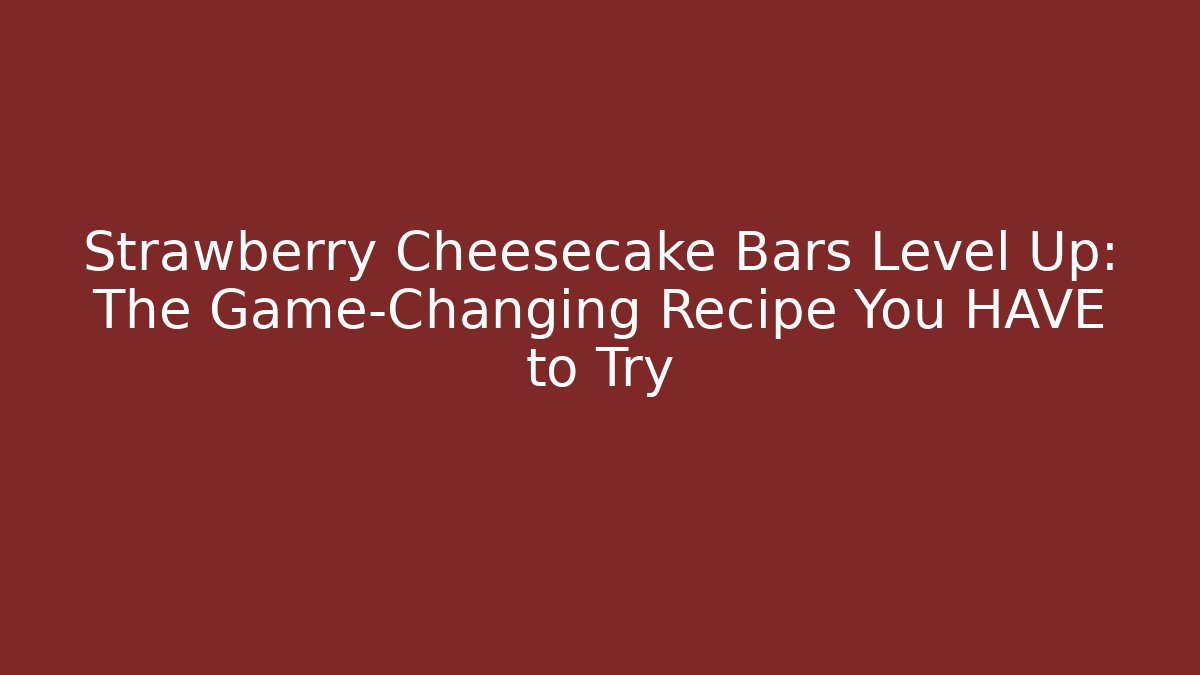 Strawberry Cheesecake Bars Level Up: The Game-Changing Recipe You HAVE to Try