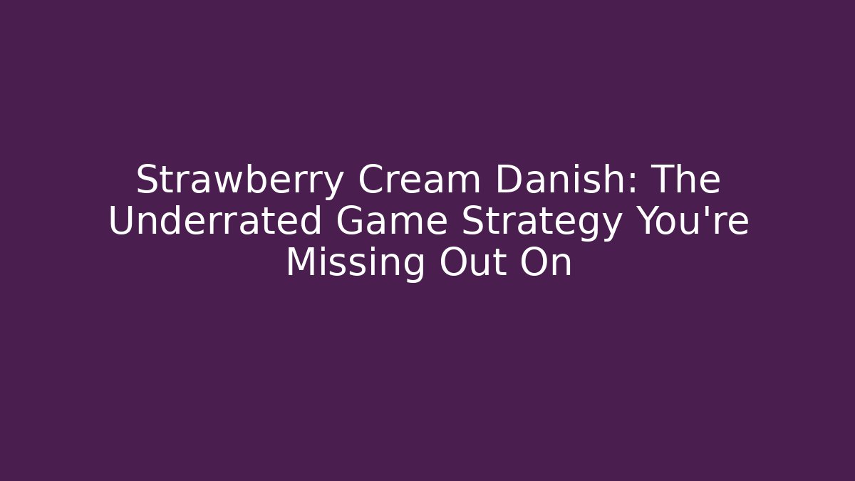 Strawberry Cream Danish: The Underrated Game Strategy You're Missing Out On