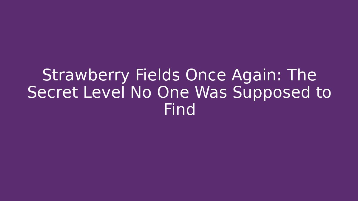 Strawberry Fields Once Again: The Secret Level No One Was Supposed to Find