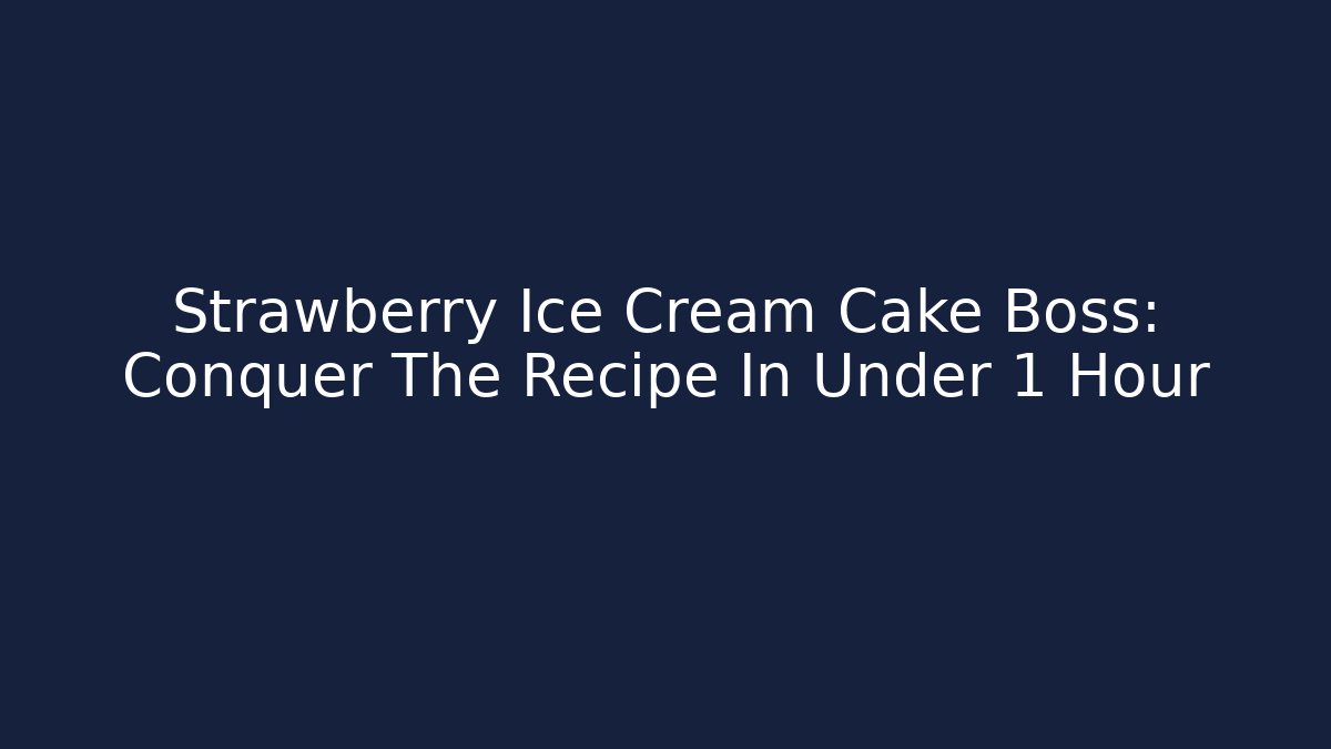 Strawberry Ice Cream Cake Boss: Conquer The Recipe In Under 1 Hour