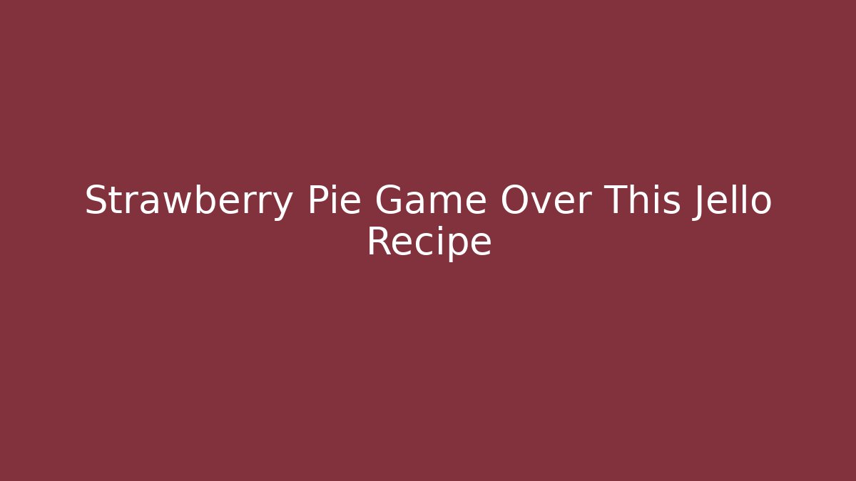 Strawberry Pie Game Over This Jello Recipe