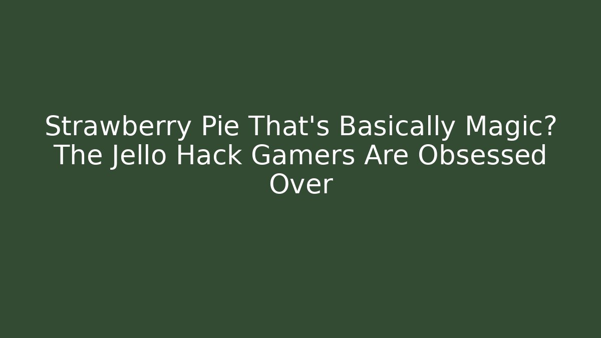Strawberry Pie That’s Basically Magic? The Jello Hack Gamers Are Obsessed Over