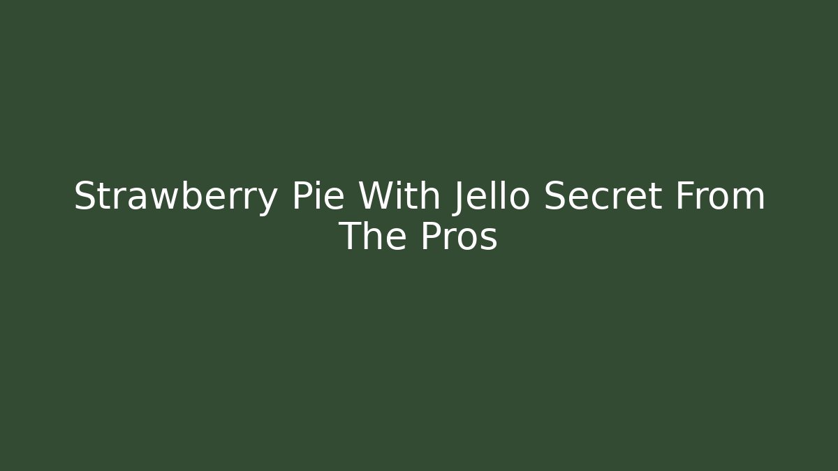 Strawberry Pie With Jello Secret From The Pros