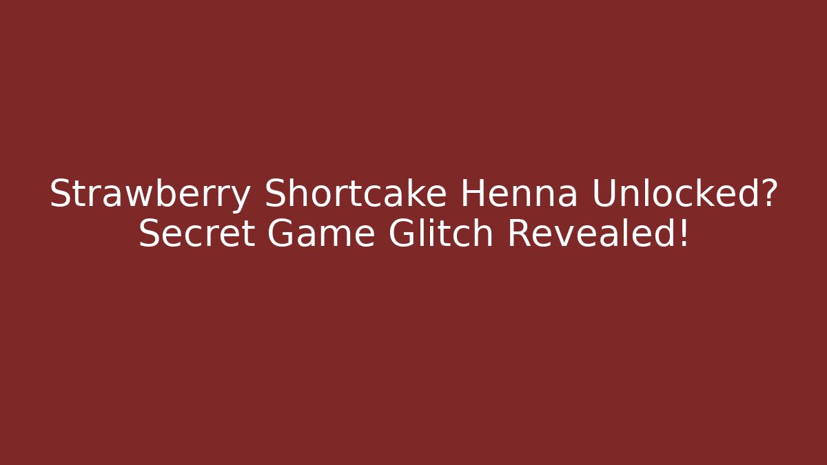 Strawberry Shortcake Henna Unlocked? Secret Game Glitch Revealed!