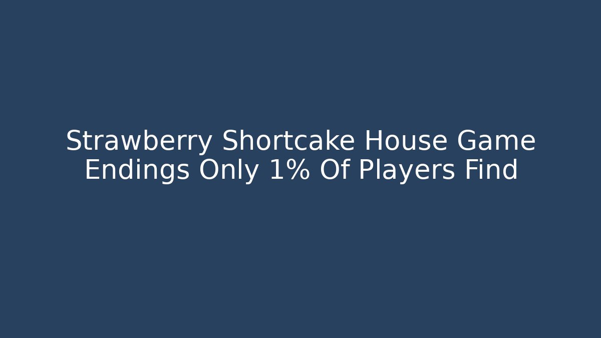 Strawberry Shortcake House Game Endings Only 1% Of Players Find