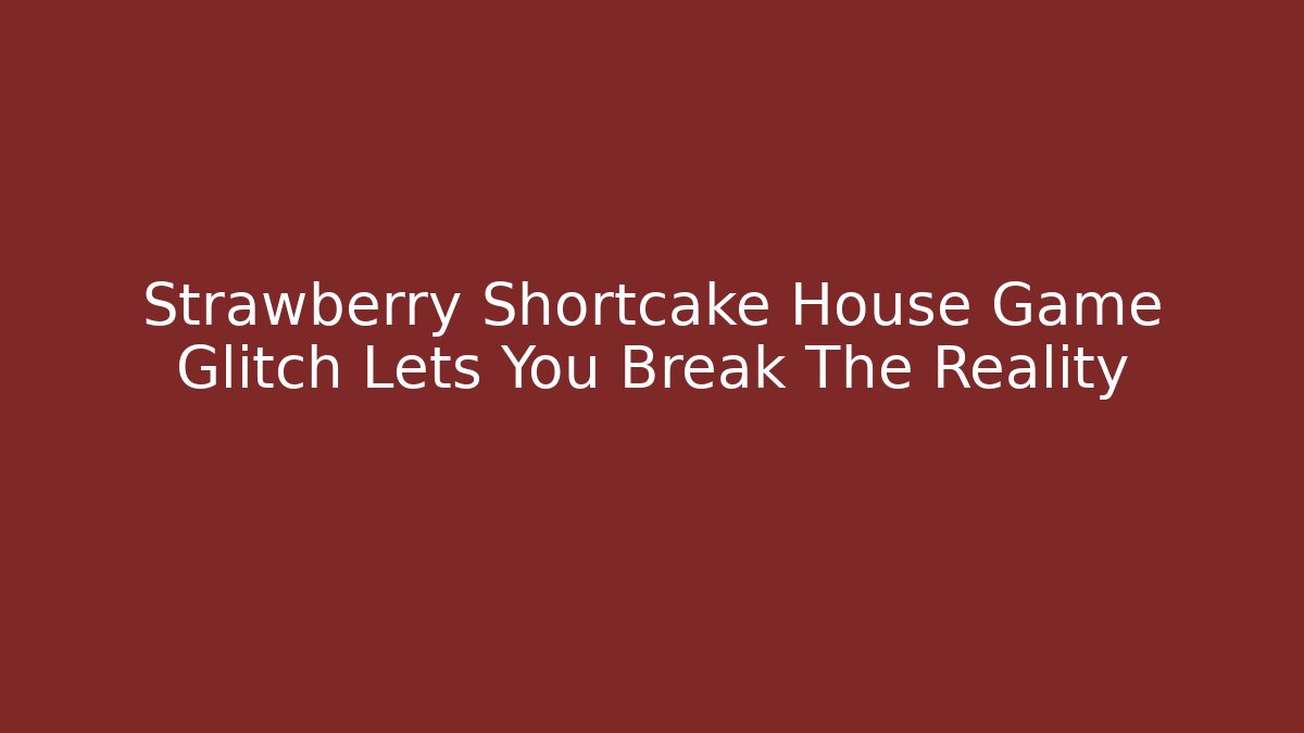 Strawberry Shortcake House Game Glitch Lets You Break The Reality - Vintage E-Juice