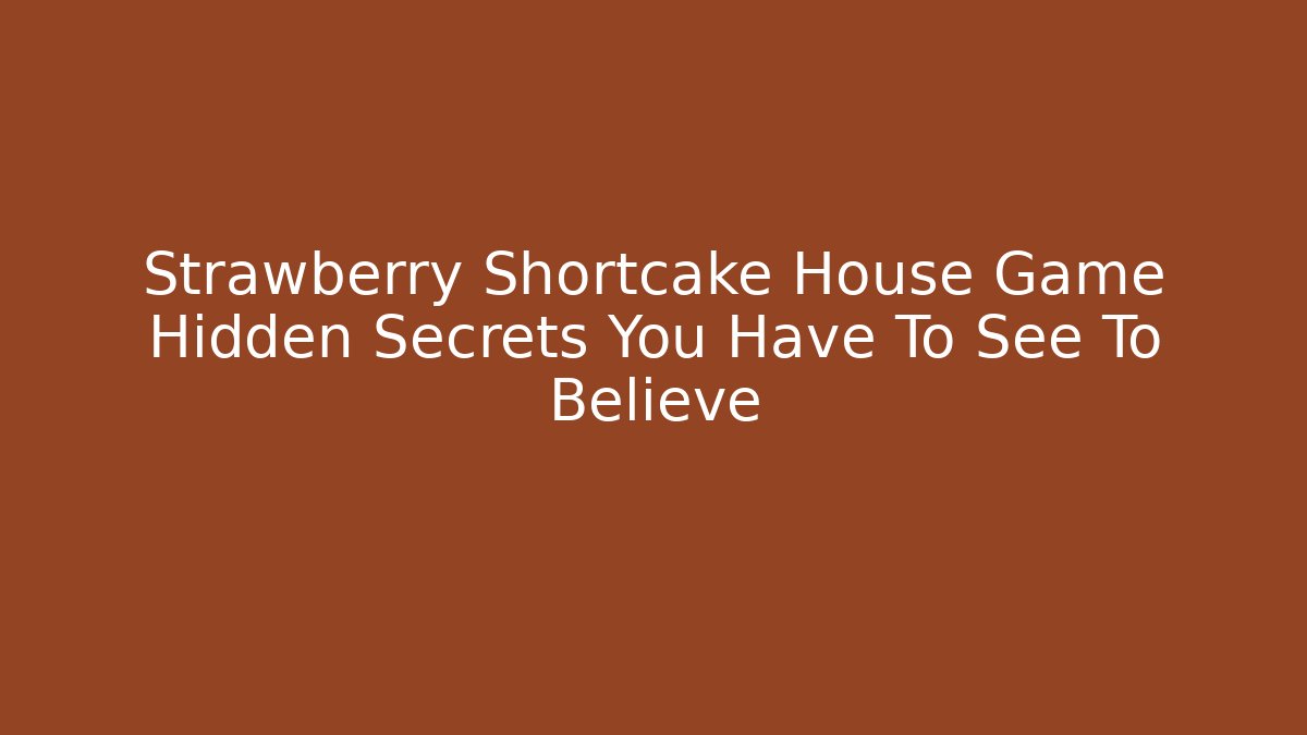 Strawberry Shortcake House Game Hidden Secrets You Have To See To Believe