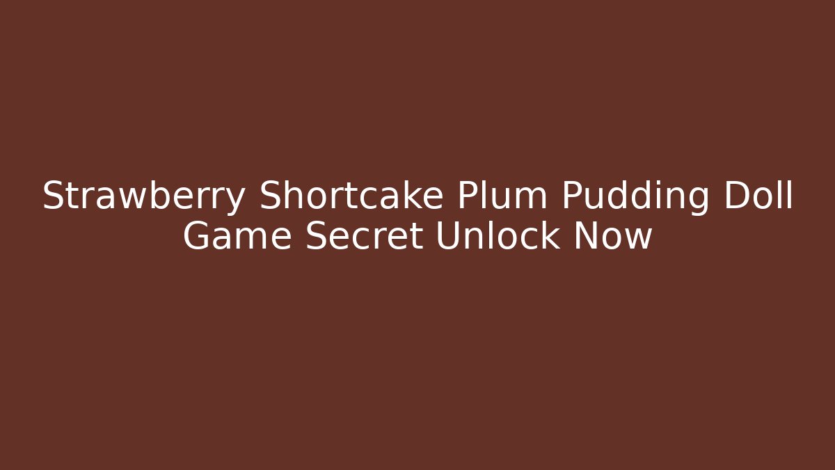 Strawberry Shortcake Plum Pudding Doll Game Secret Unlock Now