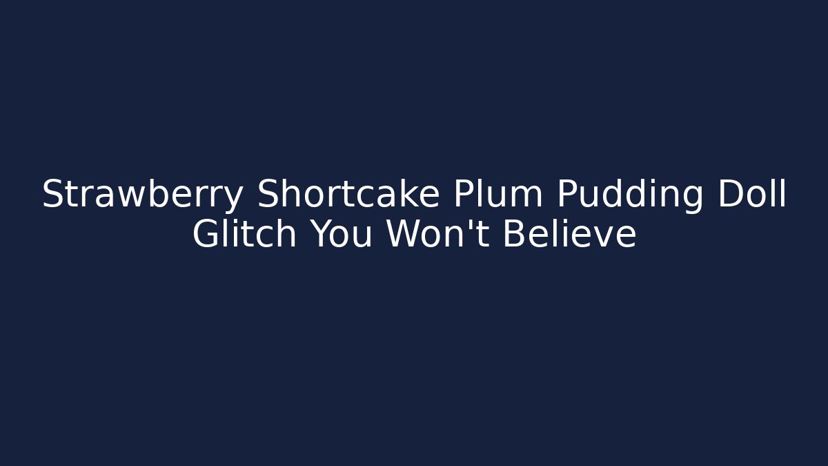 Strawberry Shortcake Plum Pudding Doll Glitch You Won't Believe