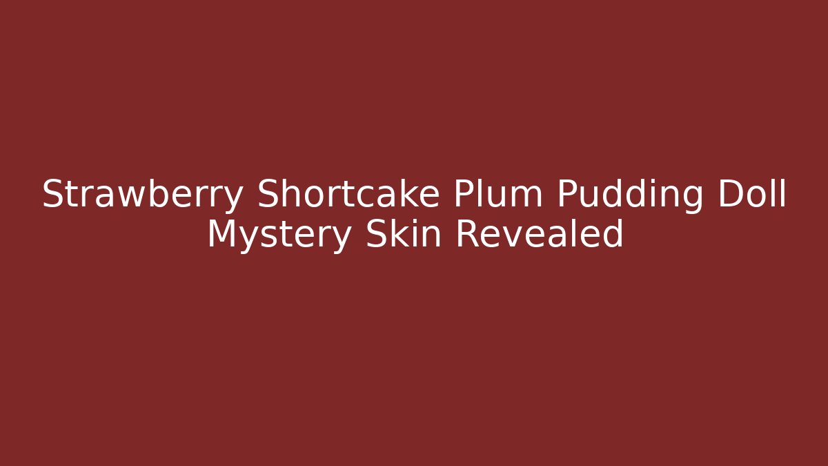 Strawberry Shortcake Plum Pudding Doll Mystery Skin Revealed