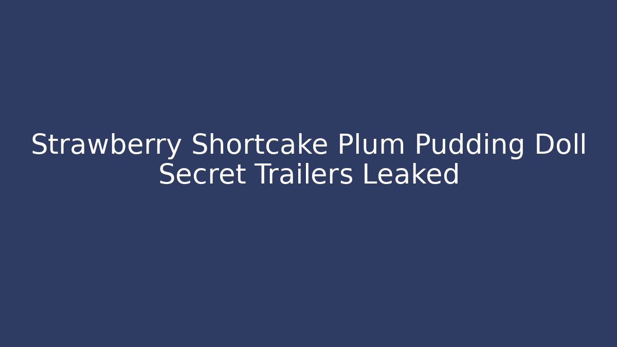 Strawberry Shortcake Plum Pudding Doll Secret Trailers Leaked