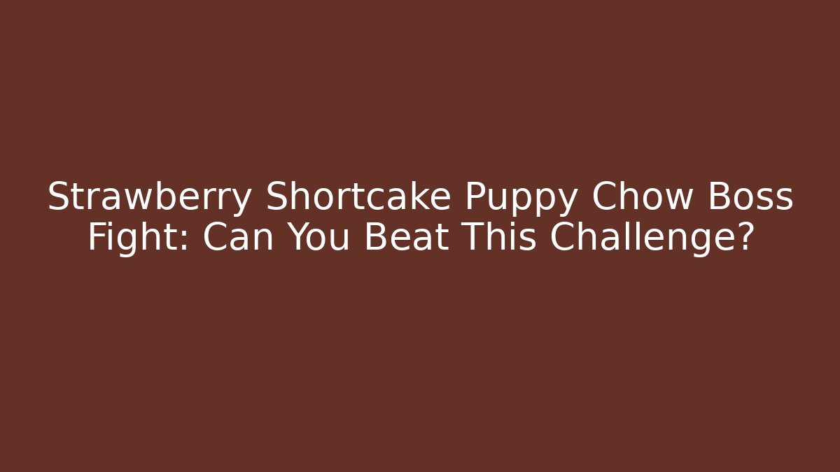 Strawberry Shortcake Puppy Chow Boss Fight: Can You Beat This Challenge?